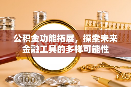 明山公积金功能拓展，探索未来金融工具的多样可能性