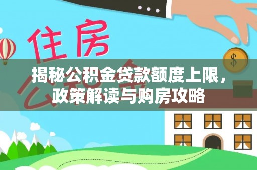 明山揭秘公积金贷款额度上限，政策解读与购房攻略