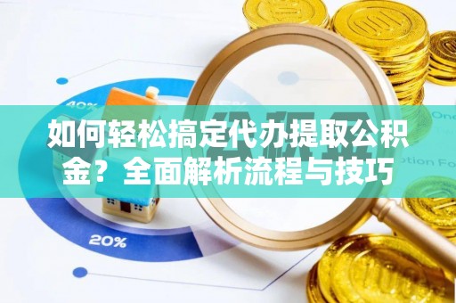 明山如何轻松搞定代办提取公积金？全面解析流程与技巧