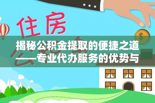 明山揭秘公积金提取的便捷之道——专业代办服务的优势与选择