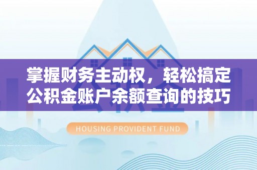 明山掌握财务主动权，轻松搞定公积金账户余额查询的技巧与方法