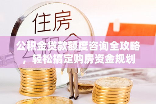 明山公积金贷款额度咨询全攻略，轻松搞定购房资金规划