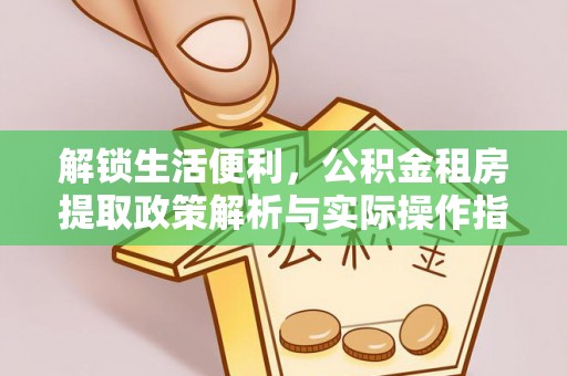 明山解锁生活便利，公积金租房提取政策解析与实际操作指南
