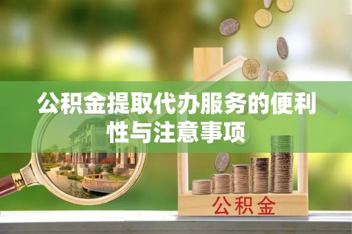 明山公积金提取代办服务的便利性与注意事项