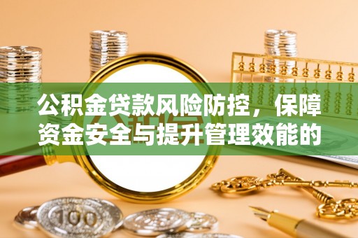 明山公积金贷款风险防控，保障资金安全与提升管理效能的多维度探索