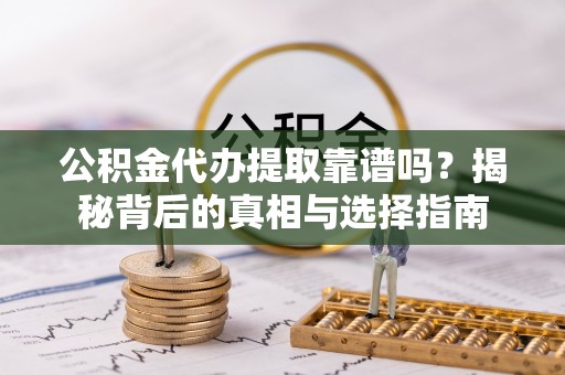 明山公积金代办提取靠谱吗？揭秘背后的真相与选择指南
