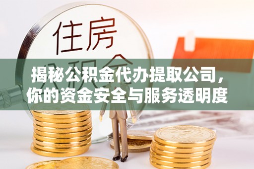 明山揭秘公积金代办提取公司，你的资金安全与服务透明度指南