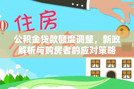 明山公积金贷款额度调整，新政解析与购房者的应对策略