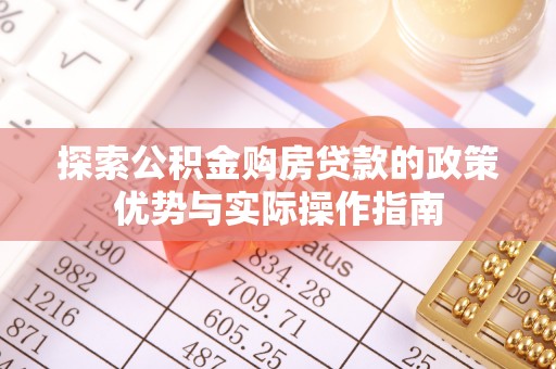明山探索公积金购房贷款的政策优势与实际操作指南