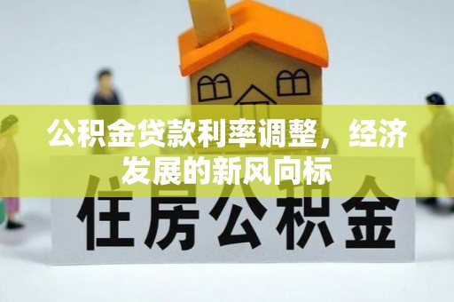 明山公积金贷款利率调整，经济发展的新风向标
