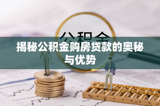 明山揭秘公积金购房贷款的奥秘与优势