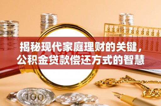 明山揭秘现代家庭理财的关键，公积金贷款偿还方式的智慧选择