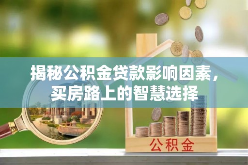 明山揭秘公积金贷款影响因素，买房路上的智慧选择
