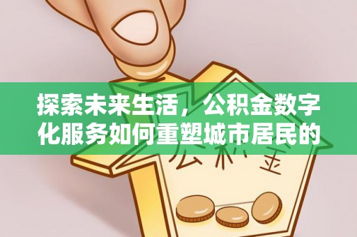 明山探索未来生活，公积金数字化服务如何重塑城市居民的财务管理
