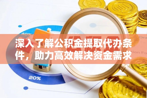 明山深入了解公积金提取代办条件，助力高效解决资金需求