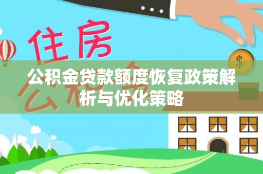 明山公积金贷款额度恢复政策解析与优化策略