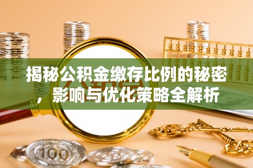 明山揭秘公积金缴存比例的秘密，影响与优化策略全解析