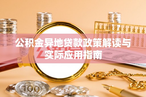 明山公积金异地贷款政策解读与实际应用指南