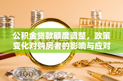 明山公积金贷款额度调整，政策变化对购房者的影响与应对策略