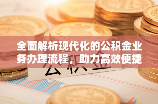 明山全面解析现代化的公积金业务办理流程，助力高效便捷生活