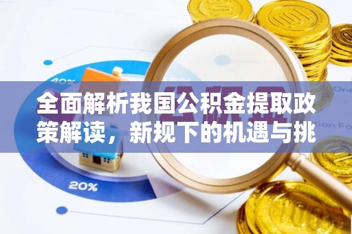 明山全面解析我国公积金提取政策解读，新规下的机遇与挑战