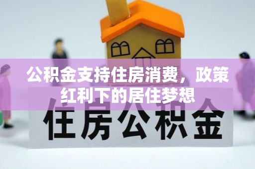 明山公积金支持住房消费，政策红利下的居住梦想
