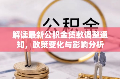 明山解读最新公积金贷款调整通知，政策变化与影响分析