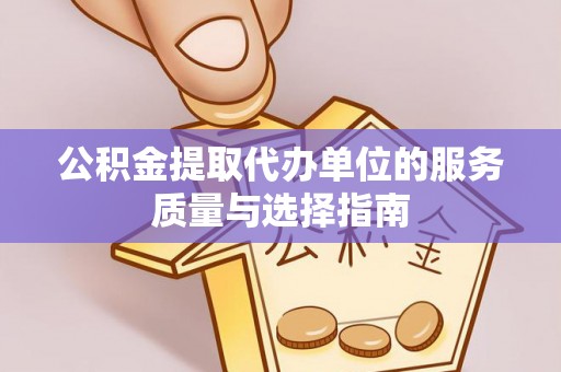 明山公积金提取代办单位的服务质量与选择指南
