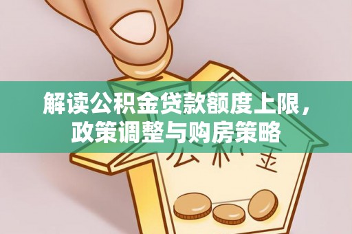 明山解读公积金贷款额度上限，政策调整与购房策略