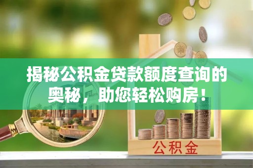 明山揭秘公积金贷款额度查询的奥秘，助您轻松购房！