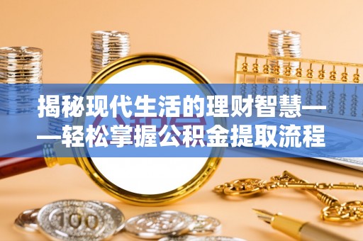 明山揭秘现代生活的理财智慧——轻松掌握公积金提取流程的实用指南