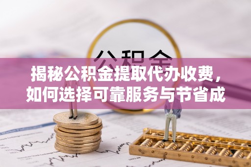 明山揭秘公积金提取代办收费，如何选择可靠服务与节省成本？