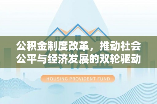 明山公积金制度改革，推动社会公平与经济发展的双轮驱动