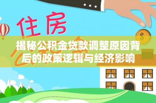 明山揭秘公积金贷款调整原因背后的政策逻辑与经济影响