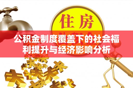 明山公积金制度覆盖下的社会福利提升与经济影响分析