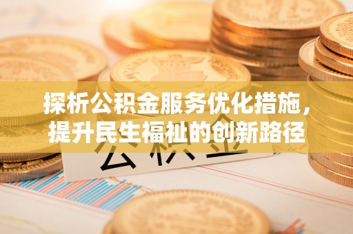 明山探析公积金服务优化措施，提升民生福祉的创新路径