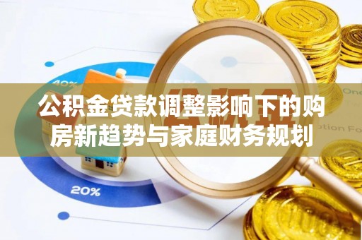 明山公积金贷款调整影响下的购房新趋势与家庭财务规划