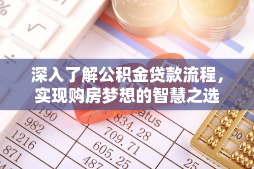 明山深入了解公积金贷款流程，实现购房梦想的智慧之选