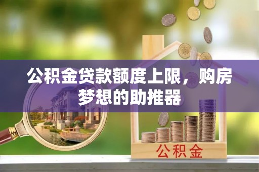 明山公积金贷款额度上限，购房梦想的助推器