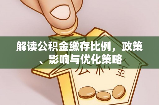 明山解读公积金缴存比例，政策、影响与优化策略