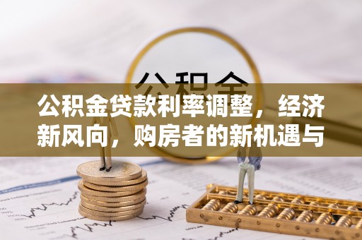 明山公积金贷款利率调整，经济新风向，购房者的新机遇与挑战
