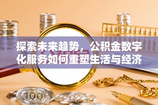 明山探索未来趋势，公积金数字化服务如何重塑生活与经济