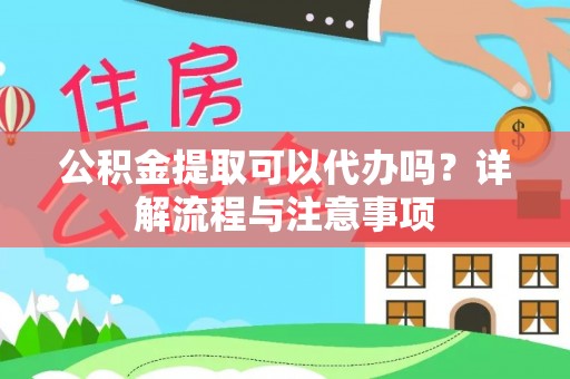 明山公积金提取可以代办吗？详解流程与注意事项