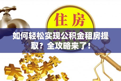 明山如何轻松实现公积金租房提取？全攻略来了！