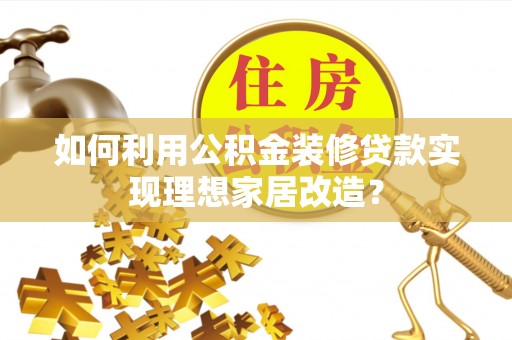 明山如何利用公积金装修贷款实现理想家居改造？