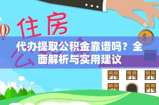 明山代办提取公积金靠谱吗？全面解析与实用建议