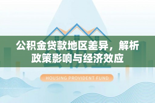 明山公积金贷款地区差异，解析政策影响与经济效应