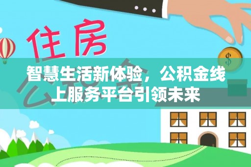 明山智慧生活新体验，公积金线上服务平台引领未来