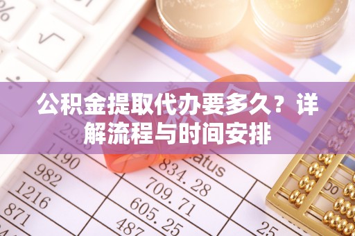 明山公积金提取代办要多久？详解流程与时间安排