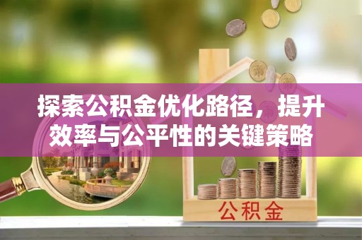 明山探索公积金优化路径，提升效率与公平性的关键策略